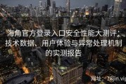 海角官方登录入口安全性能大测评：技术数据、用户体验与异常处理机制的实测报告