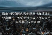 海角社区官网内容创新与社群共建的双赢模式：如何通过开放平台实现用户与品牌的深度互动