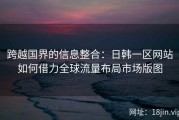 跨越国界的信息整合：日韩一区网站如何借力全球流量布局市场版图