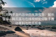 91网跨平台内容协同发展报告：解析官网、网页版与在线视频如何联手推动黑料与吃瓜现象