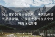 91大事件跨界合作系列：从信息传播到品牌营销，记录重大事件在多个领域的深远影响