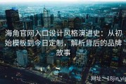 海角官网入口设计风格演进史：从初始模板到今日定制，解析背后的品牌故事
