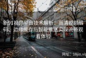 新91视频平台技术解析：高清视频编码、边缘缓存与智能推送实现流畅观看体验
