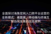 全面探讨海角官网入口跨平台运营的全新模式：桌面端、移动端与终端互联协同发展的实践案例