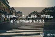 91视频产业揭秘：从原创内容到资本运作全解析数字媒体生态