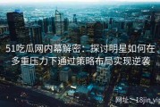 51吃瓜网内幕解密：探讨明星如何在多重压力下通过策略布局实现逆袭