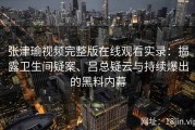 张津瑜视频完整版在线观看实录：揭露卫生间疑案、吕总疑云与持续爆出的黑料内幕