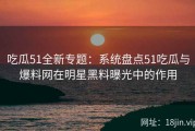吃瓜51全新专题：系统盘点51吃瓜与爆料网在明星黑料曝光中的作用