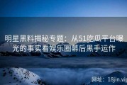 明星黑料揭秘专题：从51吃瓜平台曝光的事实看娱乐圈幕后黑手运作