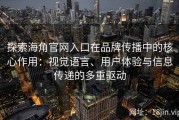 探索海角官网入口在品牌传播中的核心作用：视觉语言、用户体验与信息传递的多重驱动