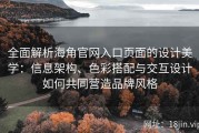 全面解析海角官网入口页面的设计美学：信息架构、色彩搭配与交互设计如何共同营造品牌风格