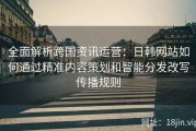 全面解析跨国资讯运营：日韩网站如何通过精准内容策划和智能分发改写传播规则