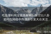 吃瓜爆料网全链路解析：探讨51八卦如何在网络中传播并引发大众关注