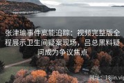 张津瑜事件高能追踪：视频完整版全程展示卫生间疑案现场，吕总黑料疑问成为争议焦点