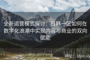 全新运营模式探讨：日韩一区如何在数字化浪潮中实现内容与商业的双向赋能