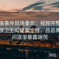 张津瑜事件现场重现：视频完整版在线播放卫生间疑案全程，吕总黑料疑问逐渐暴露端倪