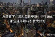急转直下：黑料每日更新中衍生出的那些连环爆料引发大讨论