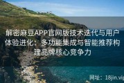 解密麻豆APP官网版技术迭代与用户体验进化：多功能集成与智能推荐构建品牌核心竞争力