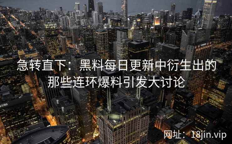 急转直下：黑料每日更新中衍生出的那些连环爆料引发大讨论