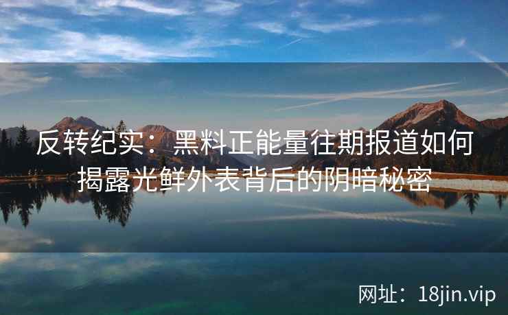 反转纪实：黑料正能量往期报道如何揭露光鲜外表背后的阴暗秘密