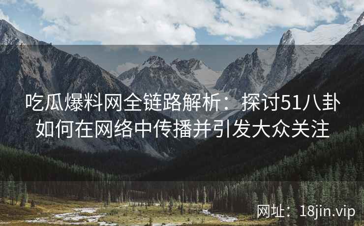 吃瓜爆料网全链路解析：探讨51八卦如何在网络中传播并引发大众关注